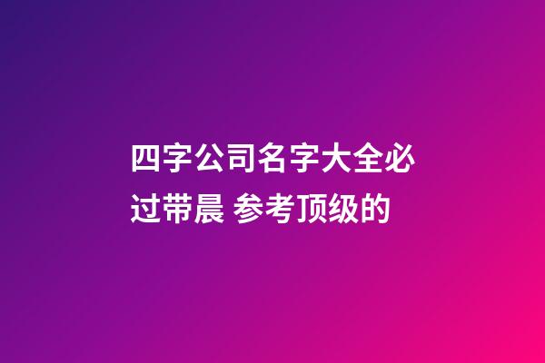 四字公司名字大全必过带晨 参考顶级的-第1张-公司起名-玄机派